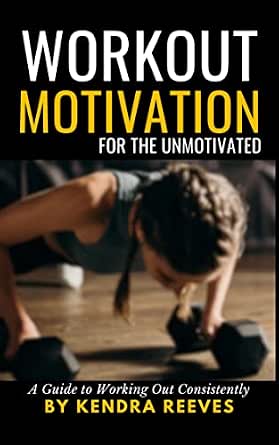 Workout Motivation for the Unmotivated: A Guide to Working Out Consistently
