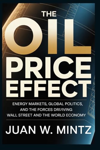 The Oil Price Effect: Energy Markets, Global Politics, and the Forces Driving Wall Street and the World Economy