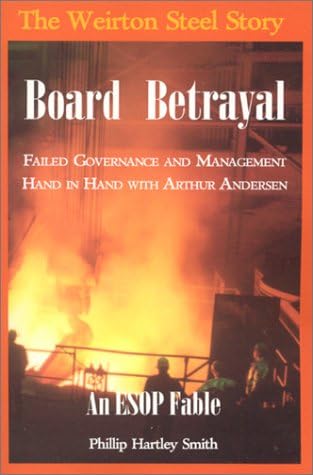 Board Betrayal: The Weirton Steel Story: Failed Governance and Management Hand in Hand with Arthur Andersen: An Esop Fable