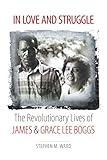 In Love and Struggle: The Revolutionary Lives of James and Grace Lee Boggs (Justice, Power, and Politics)