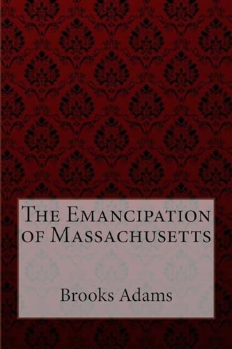 The Emancipation of Massachusetts Brooks Adams