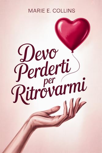 Devo Perderti per Ritrovarmi: Una Guida Amica per Spezzare le Dinamiche di una Relazione Tossica e Ritrovare Me Stessa