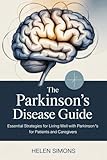 THE PARKINSON'S DISEASE GUIDE: Essential Strategies for Living Well with Parkinson's for Patients and Caregivers
