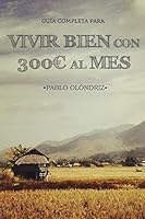 Vivir Bien Con 300 Al Mes: Como Vivir Tu Sueno de Viajar Barato Por El Mundo y Empezar En Tan Solo Un Mes 8461661060 Book Cover