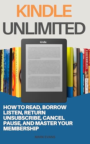 Kindle Unlimited : How to Read, Borrow, Listen, Return, Unsubscribe, Cancel, Pause, and Master Your Membership