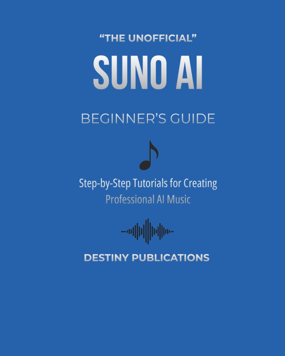 THE UNOFFICIAL SUNO AI BEGINNER’S GUIDE: Step-by-Step Tutorials for Creating Professional AI Music (THE UNOFFICIAL SUNO AI MUSIC CREATION SERIES)