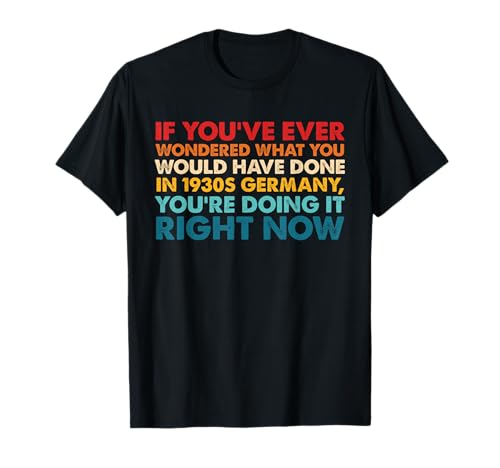 If You've Ever Wondered What You Would Have Done T-Shirt