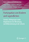 Partizipation von Kindern und Jugendlichen: Formen, Bedingungen sowie Möglichkeiten der Mitwirkung und Mitbestimmung in der Schweiz (Kinder, Kindheiten und Kindheitsforschung 15)