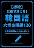 【初級】反復で覚える！韓国語 穴埋め問題120: 超基礎単語から自然に覚える 韓国語問題