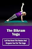 The Bikram Yoga: Let You Know The Basics And Prepare You For The Yoga (English Edition)