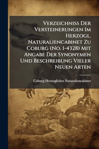 Verzeichniss Der Versteinerungen Im Herzogl. Naturaliencabinet Zu Coburg (No. 1-4328) Mit Angabe Der Synonymen Und Beschreibung Vieler Neuen Arten (German Edition)