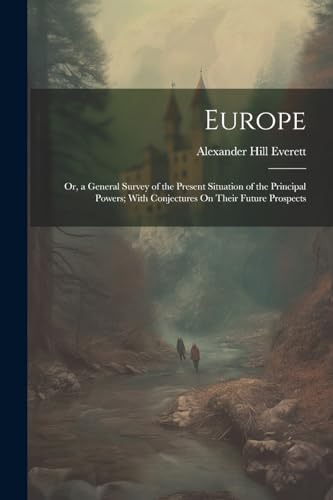 Europe: Or, a General Survey of the Present Situation of the Principal Powers; With Conjectures On Their Future Prospects