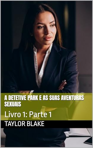 A Detetive Park E As Suas Aventuras Sexuais : Livro 1: Parte 1 - Blake, Taylor 