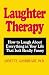 Laughter Therapy: How to Laugh About Everything in Your Life That Isn't Really Funny