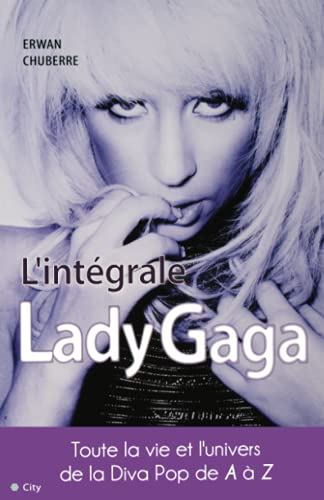 L'intégrale Lady Gaga : La vie et la carrière de la...