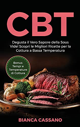 CBT: Degusta il Vero Sapore della Sous Vide! Scopri le Migliori Ricette per la Cottura a Bassa Temperatura. Bonus: Tempi e Temperature di Cottura (Slow Cooker - Italian Version