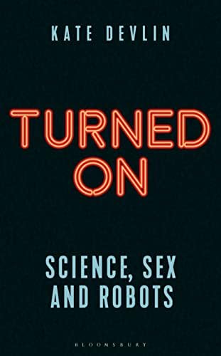 Turned On: Science, Sex and Robots (Bloomsbury Sigma)