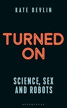 Turned On: Science, Sex and Robots (Bloomsbury Sigma)