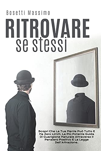 Ritrovare Se Stessi: Scopri Che La Tua Mente Può Tutto E Ha Zero Limiti. La Più Potente Guida Di Guarigione Naturale Attraverso Il Pensiero Positivo E La Legge Dell'Attrazione.