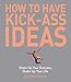 How to Have Kick-Ass Ideas: Shake Up Your Business, Shake Up Your Life