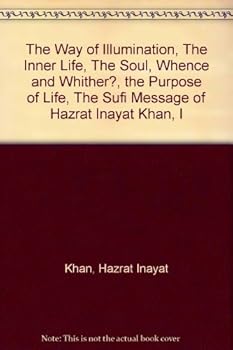 The Sufi Message of Hazrat Inayat Khan: The Way of Illumination; The Inner Life; The Soul, Whence and Whither? The Purpose of Life