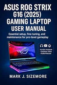 ASUS ROG Strix G16 (2025) Gaming Laptop User Manual: Essential Setup, Fine-Tuning, and Maintenance for Pro-Level Gameplay (English Edition)