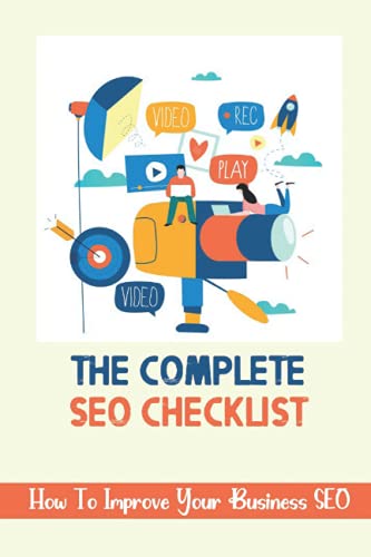 The Complete Seo Checklist: How To Improve Your Business Seo: The Steps In The Seo Process
