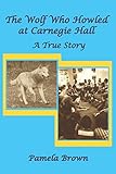 The Wolf Who Howled at Carnegie Hall: A True Story