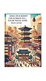 SEOUL ON A BUDGET (THE ULTIMATE FULL -COLOR TRAVEL GUIDE 2025-2026): Discover South Korea Iconic Landmarks, Local Cuisine, Hidden Gems, and Practical Tips for an Unforgettable Adventure