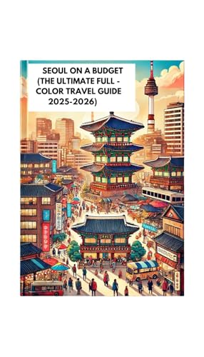 SEOUL ON A BUDGET (THE ULTIMATE FULL -COLOR TRAVEL GUIDE 2025-2026): Discover South Korea Iconic Landmarks, Local Cuisine, Hidden Gems, and Practical Tips for an Unforgettable Adventure