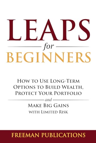 LEAPS for Beginners: How to Use Long-Term Options to Build Wealth, Protect Your Portfolio and Make Big Gains with Limited Risk (Options Trading for Beginners Book 6)