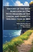 History of the Irish Rebellion in 1798; With Memoirs of the Union, and Emmett's Insurrection in 1803 1024283232 Book Cover