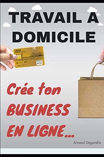 Travail à domicile: Crée ton Business en Ligne: Comment crée un business en ligne et gagner de l'argent sur internet. Les meilleurs idées de business en ligne rentables.