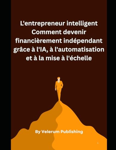 L'entrepreneur intelligent Comment devenir financierement independant grace a l'IA, a l'automatisation et a la mise a l'echelle