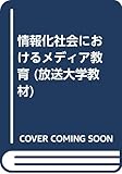 情報化社会におけるメディア教育 (放送大学教材) 情報化社会におけるメディア教育 (放送大学教材)