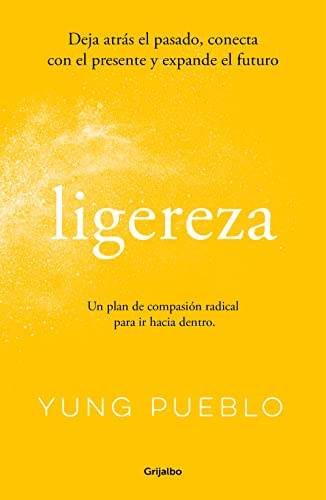 Ligereza: Deja Atrás El Pasado, Conecta Con El Presente Y Expande El Futuro. Un Plan De Compasión Radical Para Ir Hacia Dentro.