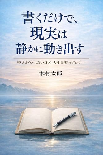 書くだけで、現実は静かに動き出す: 変えようとしないほど、人生が整い始める理由