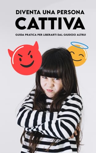DIVENTA UNA PERSONA CATTIVA: Guida Pratica per liberarti dal Giudizio altrui (Italian Edition)