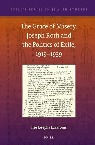 The Grace of Misery. Joseph Roth and the Politics of Exile, 1919–1939 (Brill's Series in Jewish Studies, 47)