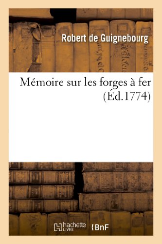 Mémoire Sur Les Forges À Fer, Par M. Robert de Guignebourg, Qui En 1756 Remporta Le Prix: Des Arts de l'Académie de Besançon (Savoirs Et Traditions) (French Edition)