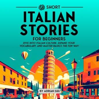 69 Short Italian Stories for Beginners: Dive Into Italian Culture, Expand Your Vocabulary, and Master Basics the Fun Way! - Adrian Gee