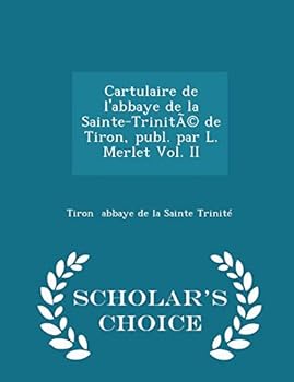 Cartulaire de l'Abbaye de la Sainte-Trinit�(c) de Tiron, Publ. Par L. Merlet Vol. II - Scholar's Choice Edition
