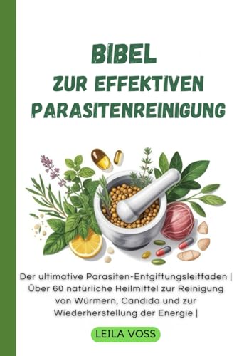 Bibel zur effektiven Parasitenreinigung: Der ultimative Parasiten-Entgiftungsleitfaden | Über 60 natürliche Heilmittel zur Reinigung von Würmern, Candida und zur Wiederherstellung der Energie |