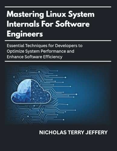 Mastering Linux System Internals For Software Engineers: Essential Techniques for Developers to Optimize System Performance and Enhance Software Efficiency