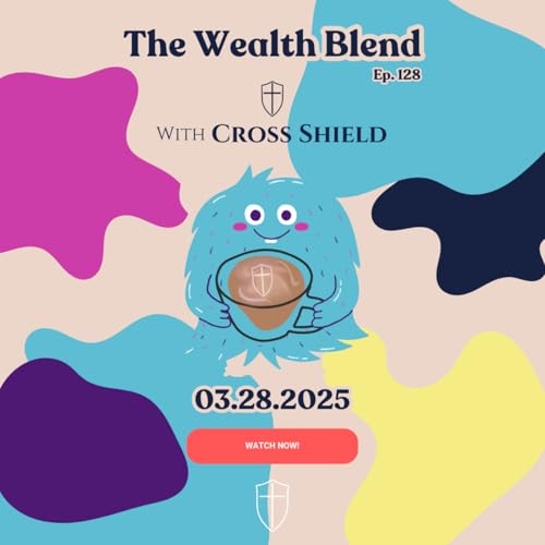 The Wealth Blend with Cross Shield Ep128 03.28.2025