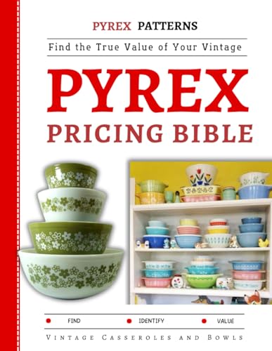 The Pyrex Pricing Bible: Find the True Value of Your Vintage Casseroles and Bowls