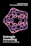 Entropic Investing: How to Profit from Uncertainty, Optionality, and Asymmetric Systems (The Fractal System Series Book 9)