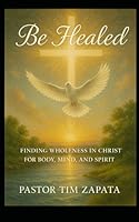 Be Healed: A Faith Filled Guide to Receiving God’s Healing for Your Body, Mind, and Spirit B0G2B8QZXV Book Cover