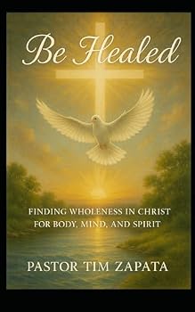 Be Healed: A Faith Filled Guide to Receiving God’s Healing for Your Body, Mind, and Spirit