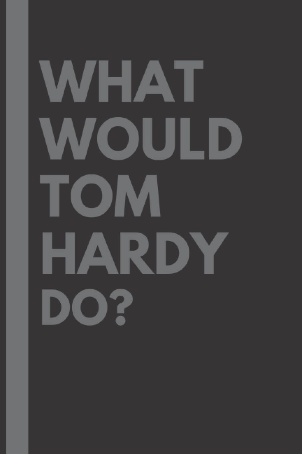 What Would Tom Hardy Do?: Lined Journal Notebook, perfect gift for all Tom Hardy fans - 6x9 inches - 110pages